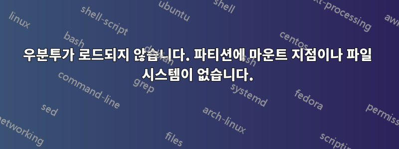 우분투가 로드되지 않습니다. 파티션에 마운트 지점이나 파일 시스템이 없습니다.