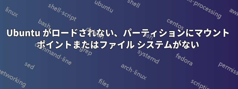 Ubuntu がロードされない、パーティションにマウント ポイントまたはファイル システムがない