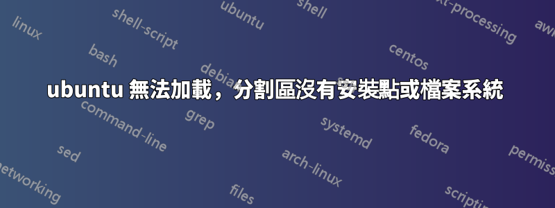 ubuntu 無法加載，分割區沒有安裝點或檔案系統