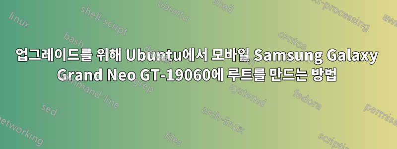 업그레이드를 위해 Ubuntu에서 모바일 Samsung Galaxy Grand Neo GT-19060에 루트를 만드는 방법