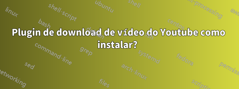 Plugin de download de vídeo do Youtube como instalar? 