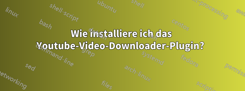 Wie installiere ich das Youtube-Video-Downloader-Plugin? 