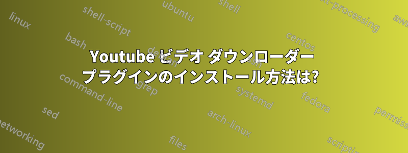 Youtube ビデオ ダウンローダー プラグインのインストール方法は? 