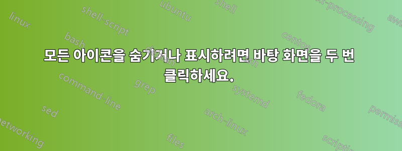 모든 아이콘을 숨기거나 표시하려면 바탕 화면을 두 번 클릭하세요.