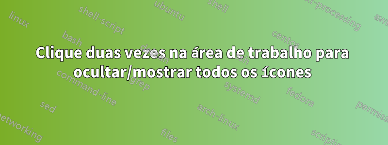 Clique duas vezes na área de trabalho para ocultar/mostrar todos os ícones