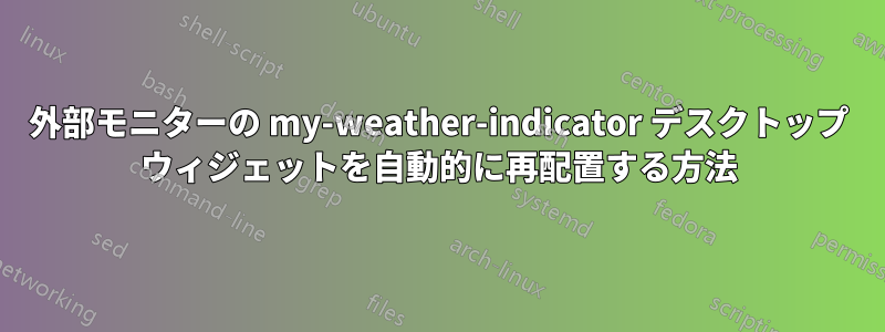 外部モニターの my-weather-indicator デスクトップ ウィジェットを自動的に再配置する方法