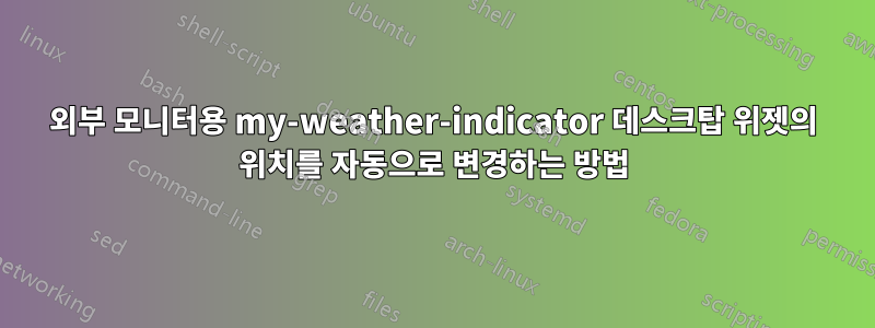 외부 모니터용 my-weather-indicator 데스크탑 위젯의 위치를 ​​자동으로 변경하는 방법