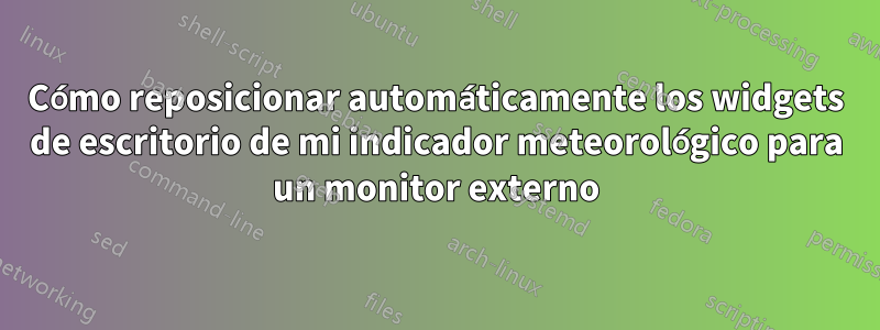 Cómo reposicionar automáticamente los widgets de escritorio de mi indicador meteorológico para un monitor externo