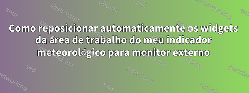 Como reposicionar automaticamente os widgets da área de trabalho do meu indicador meteorológico para monitor externo