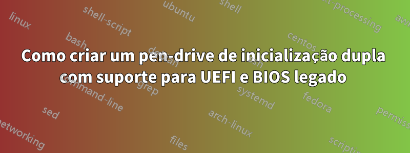 Como criar um pen-drive de inicialização dupla com suporte para UEFI e BIOS legado