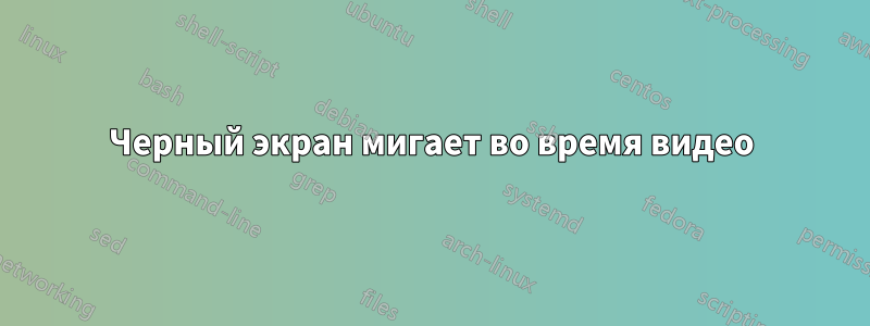 Черный экран мигает во время видео