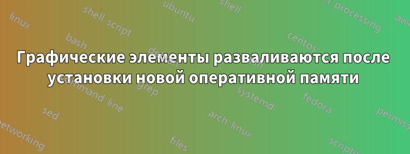 Графические элементы разваливаются после установки новой оперативной памяти