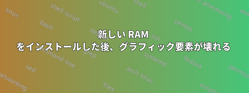 新しい RAM をインストールした後、グラフィック要素が壊れる