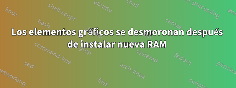 Los elementos gráficos se desmoronan después de instalar nueva RAM