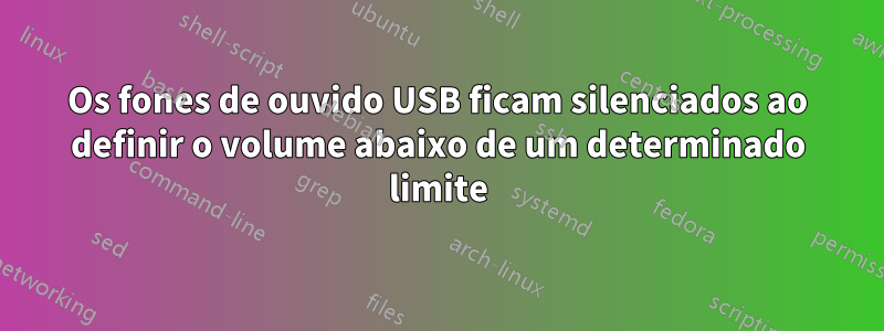 Os fones de ouvido USB ficam silenciados ao definir o volume abaixo de um determinado limite