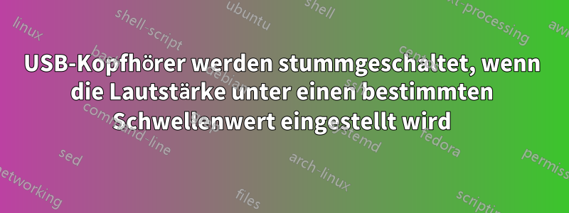 USB-Kopfhörer werden stummgeschaltet, wenn die Lautstärke unter einen bestimmten Schwellenwert eingestellt wird