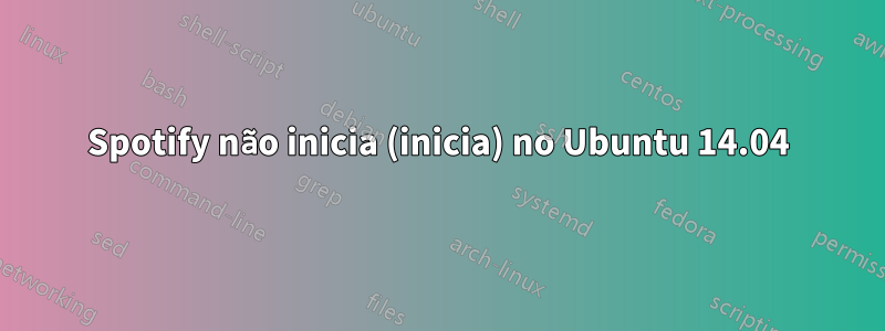 Spotify não inicia (inicia) no Ubuntu 14.04