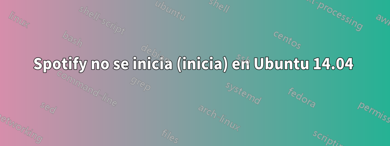 Spotify no se inicia (inicia) en Ubuntu 14.04