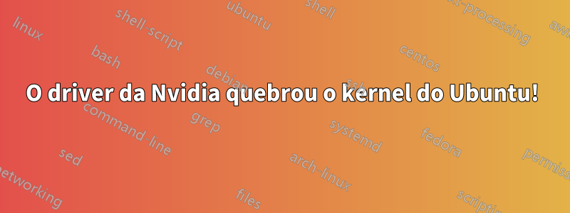 O driver da Nvidia quebrou o kernel do Ubuntu!