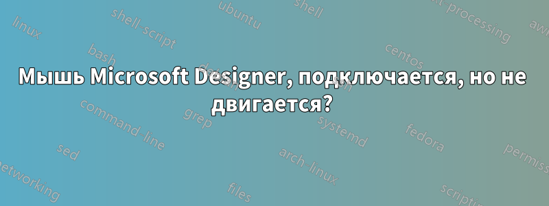 Мышь Microsoft Designer, подключается, но не двигается?