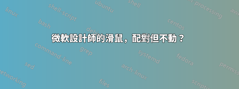 微軟設計師的滑鼠，配對但不動？