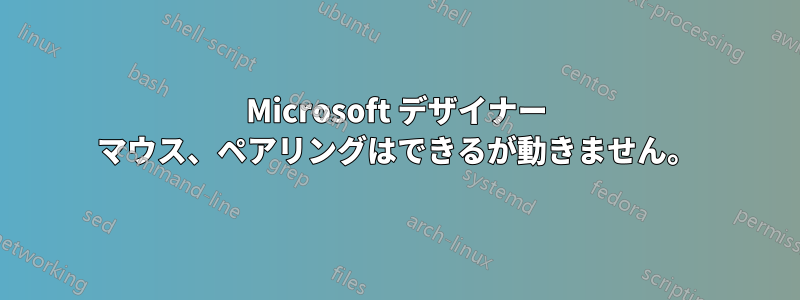 Microsoft デザイナー マウス、ペアリングはできるが動きません。