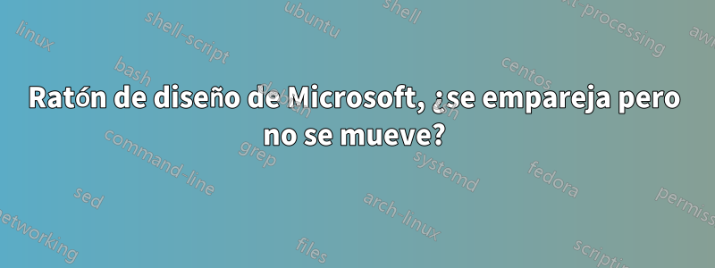 Ratón de diseño de Microsoft, ¿se empareja pero no se mueve?