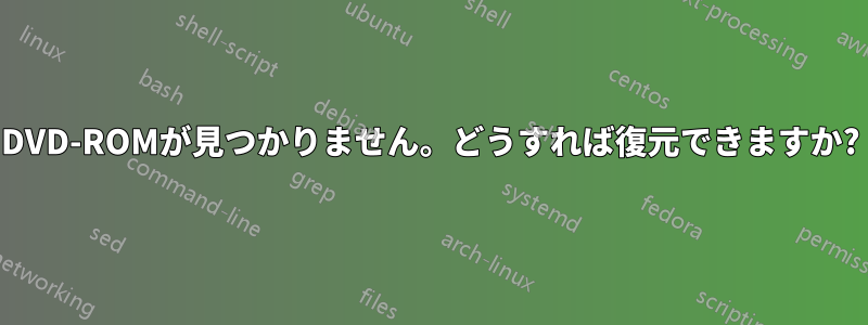 DVD-ROMが見つかりません。どうすれば復元できますか?