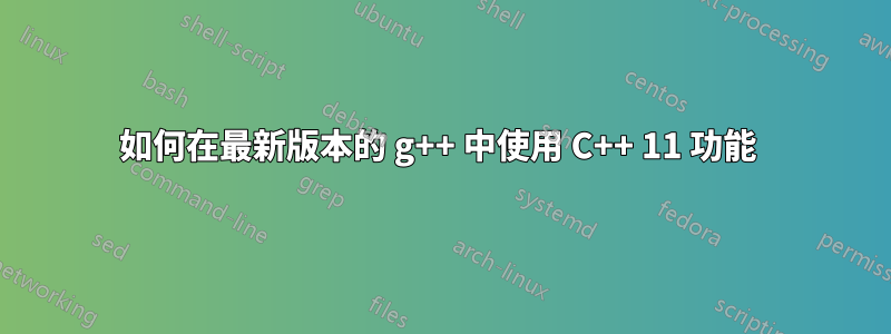 如何在最新版本的 g++ 中使用 C++ 11 功能 