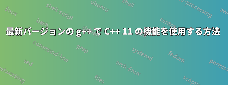 最新バージョンの g++ で C++ 11 の機能を使用する方法 