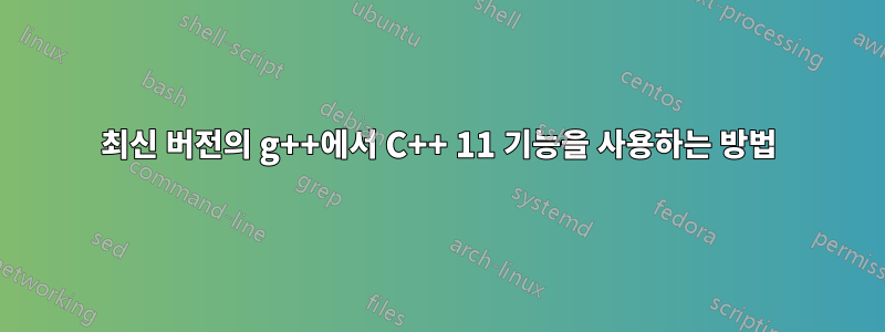 최신 버전의 g++에서 C++ 11 기능을 사용하는 방법