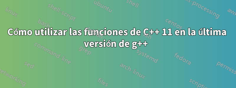 Cómo utilizar las funciones de C++ 11 en la última versión de g++ 