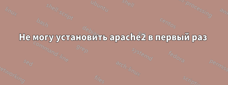 Не могу установить apache2 в первый раз