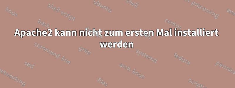 Apache2 kann nicht zum ersten Mal installiert werden