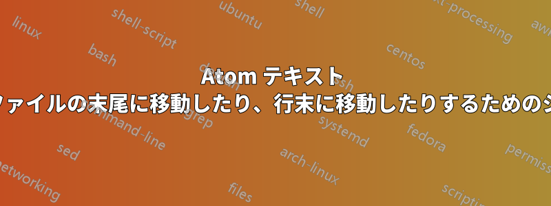 Atom テキスト エディター。ファイルの末尾に移動したり、行末に移動したりするためのショートカット