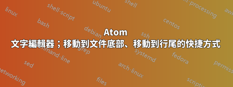 Atom 文字編輯器；移動到文件底部、移動到行尾的快捷方式