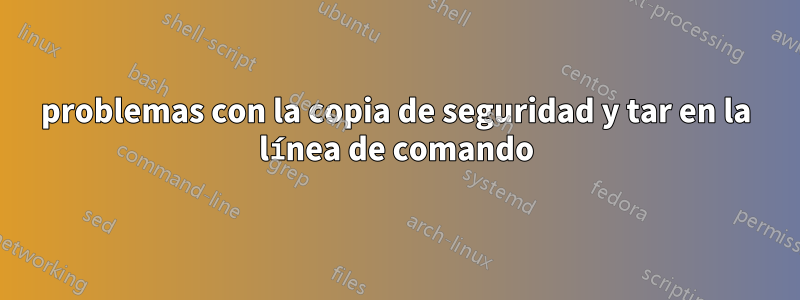 problemas con la copia de seguridad y tar en la línea de comando