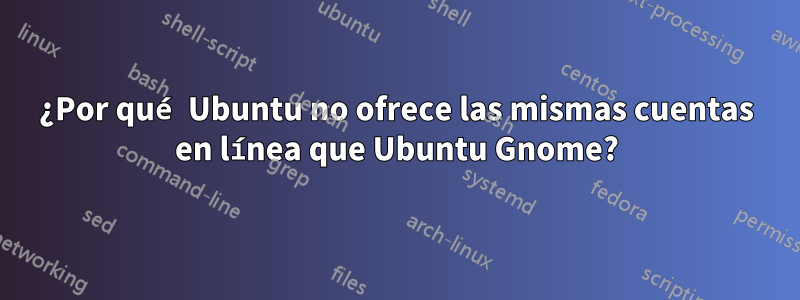 ¿Por qué Ubuntu no ofrece las mismas cuentas en línea que Ubuntu Gnome?