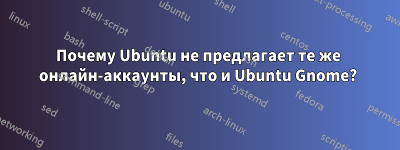 Почему Ubuntu не предлагает те же онлайн-аккаунты, что и Ubuntu Gnome?