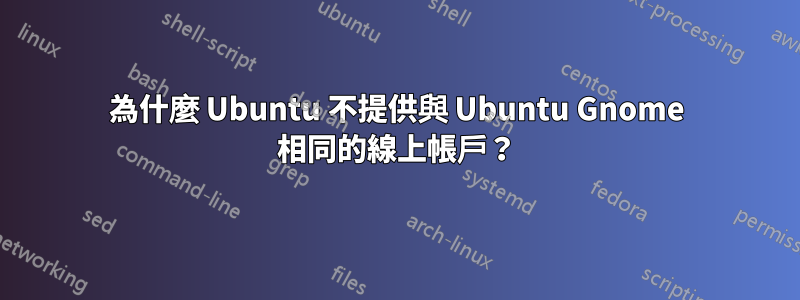 為什麼 Ubuntu 不提供與 Ubuntu Gnome 相同的線上帳戶？