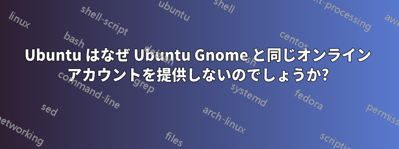 Ubuntu はなぜ Ubuntu Gnome と同じオンライン アカウントを提供しないのでしょうか?