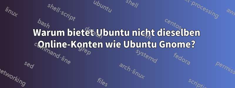 Warum bietet Ubuntu nicht dieselben Online-Konten wie Ubuntu Gnome?