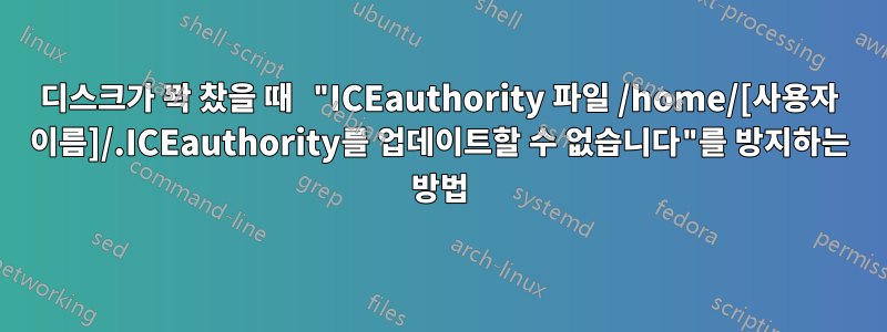 디스크가 꽉 찼을 때 "ICEauthority 파일 /home/[사용자 이름]/.ICEauthority를 ​​업데이트할 수 없습니다"를 방지하는 방법