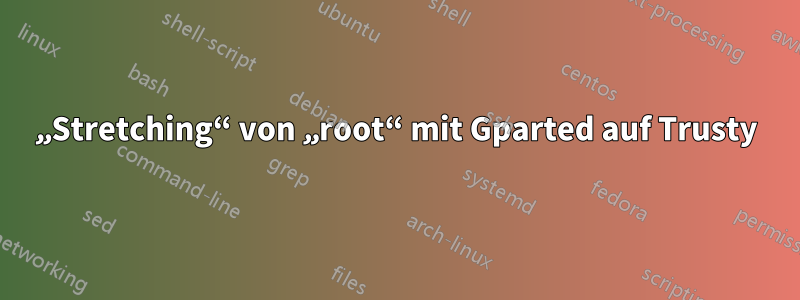 „Stretching“ von „root“ mit Gparted auf Trusty