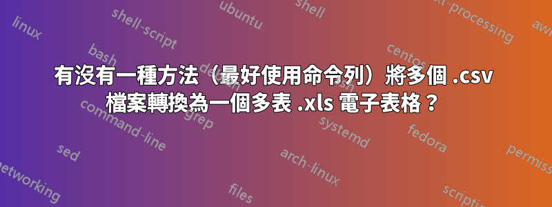 有沒有一種方法（最好使用命令列）將多個 .csv 檔案轉換為一個多表 .xls 電子表格？