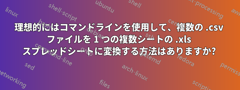 理想的にはコマンドラインを使用して、複数の .csv ファイルを 1 つの複数シートの .xls スプレッドシートに変換する方法はありますか?