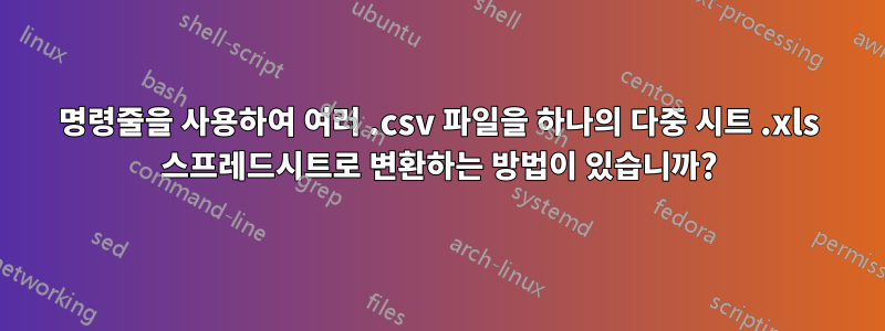 명령줄을 사용하여 여러 .csv 파일을 하나의 다중 시트 .xls 스프레드시트로 변환하는 방법이 있습니까?