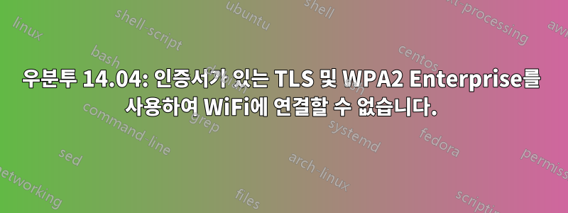 우분투 14.04: 인증서가 있는 TLS 및 WPA2 Enterprise를 사용하여 WiFi에 연결할 수 없습니다.