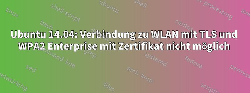 Ubuntu 14.04: Verbindung zu WLAN mit TLS und WPA2 Enterprise mit Zertifikat nicht möglich