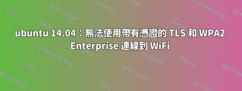 ubuntu 14.04：無法使用帶有憑證的 TLS 和 WPA2 Enterprise 連線到 WiFi